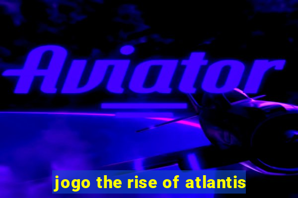 jogo the rise of atlantis